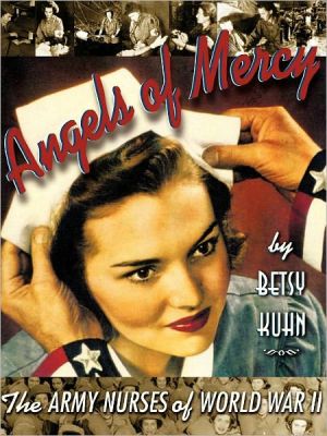 Angels of Mercy: The Army Nurses of World War II book written by Betsy Kuhn