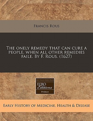 The Onely Remedy That Can Cure a People, When All Other Remedies Faile. by F. Rous. (1627) magazine reviews