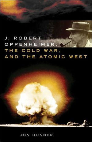 J. Robert Oppenheimer, the Cold War, and the Atomic West, Vol. 24 book written by Jon Hunner