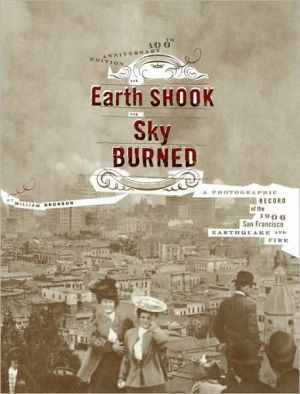 Earth Shook, The Sky Burned: A Photographic Record of the 1906 Earthquake and Fire book written by William Bronson