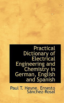 Practical Dictionary of Electrical Engineering and Chemistry in German, English and Spanish book written by Paul T. Heyne