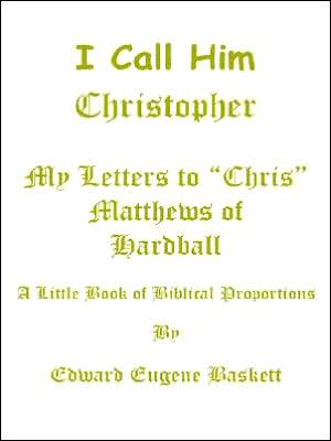 I Call Him Christopher - My Letters To Chris Matthews of Hardball book written by Edward Eugene Baskett Eugene