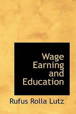 Wage Earning And Education book written by Rufus Rolla Lutz