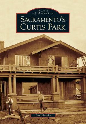 Sacramento's Curtis Park, California (Images of America Series) book written by Dan Murphy