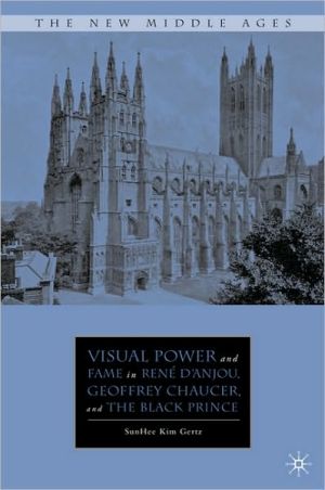 Visual Power and Fame in Rene D'Anjou, Geoffrey Chaucer, and the Black Prince book written by SunHee Kim Gertz