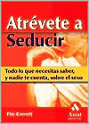 Atrevete a Seducir : Todo lo Que Necesitas Saber, y Nadie Te Cuenta, Sobre el Sexo book written by Flic Everett