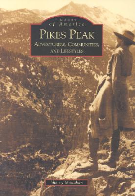 Pike's Peak: Adventurers, Communities and Lifestyles, Colorado (Images of America Series) book written by Sherry Monahan