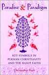 Paradise and Paradigm: Key Symbols in Persian Christianity and the Baha'i Faith book written by Christopher Buck