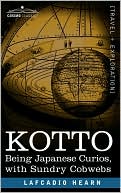 Kotto: Being Japanese Curios, with Sundry Cobwebs book written by Lafcadio Hearn