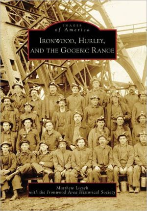 Ironwood, Hurley and the Gogebic Range, Michigan (Images of America Series) book written by Matthew Liesch