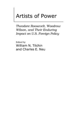 Artists of Power: Theodore Roosevelt, Woodrow Wilson, and Their Enduring Impact on U.S. Foreign Policy (International History Series) book written by William N. Tilchin