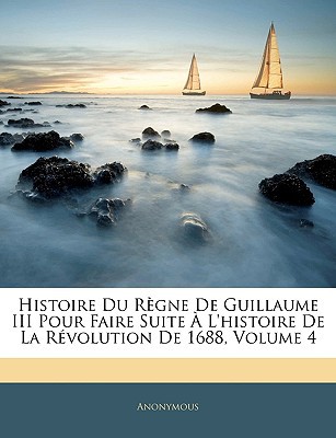 Histoire Du Rgne de Guillaume III Pour Faire Suite L'Histoire de La Rvolution de 1688, Volume 4 magazine reviews