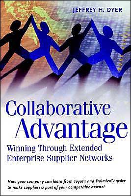 Collaborative Advantage: Winning Through Extended Enterprise Supplier Networks book written by Jeffrey H. Dyer