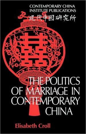 The Politics of Marriage in Contemporary China book written by Croll, Elisabeth, Elisabeth, Croll