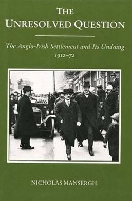 The Unresolved Question: The Anglo-Irish Settlement and Its Undoing, 1912-72 book written by Nicholas Mansergh