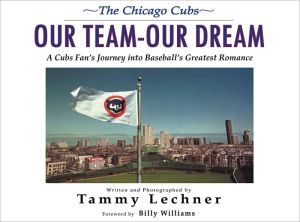 The Chicago Cubs: Our Team, Our Dream: A Cubs Fan's Journey Into Baseball's Greatest Romance book written by Tammy Lechner