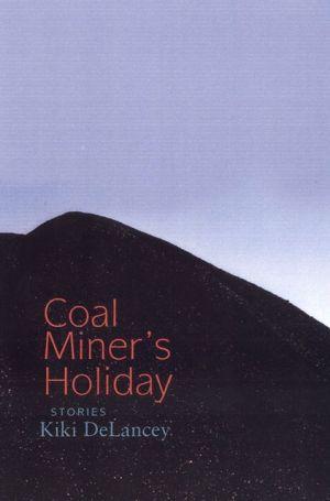 Coal Miner's Holiday: Stories book written by Kiki DeLancey