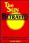 The Sun Betrayed: A Report on the Corporate Seizure of U.S. Solar Energy Development book written by Ray Reece