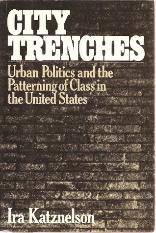 City Trenches: Urban Politics and the Patterning of Class in the United States written by Ira Katznelson