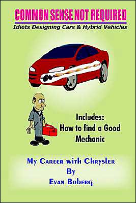 Common Sense Not Required: Idiots Designing Cars and Hybrid Vehicles: My Career with Chrysler book written by Evan Boberg
