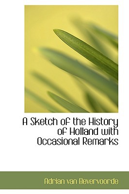 A Sketch of the History of Holland with Occasional Remarks book written by Adrian Van Bevervoorde