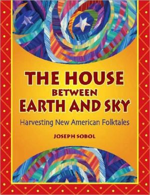The House between Earth and Sky: Harvesting New American Folktales book written by Joseph Daniel Sobol