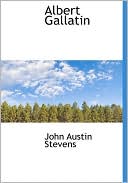 Albert Gallatin book written by John Austin Stevens