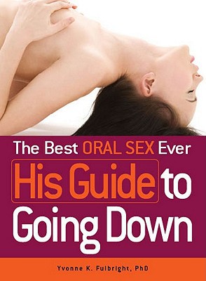 The Best Oral Sex Ever: His Guide to Going Down book written by Yvonne K. Fulbright