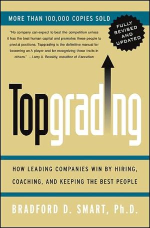 Topgrading (Revised PHP Edition): How Leading Companies Win by Hiring, Coaching and Keeping the Best People book written by Bradford D. Smart