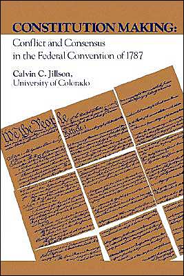 Constitution Making: Conflict and Consensus in the Federal Convention of 1787 book written by Calvin Jillson