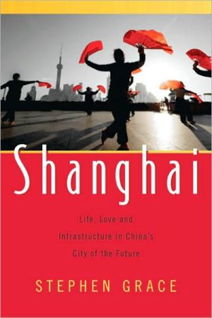 Shanghai: Life, Love and Infrastructure in China's City of the Future book written by Stephen Grace