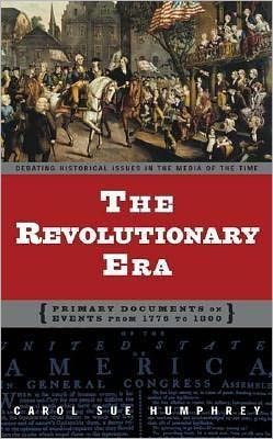 Revolutionary Era: Primary Documents on Events from 1776 to 1800 book written by Carol Sue Humphrey