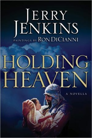 Holding Heaven, Storyteller Jerry B. Jenkins and biblical artist Ron DiCianni transport you to the hardscrabble Middle East of the first century where you eavesdrop on interaction between a father and a son so profound that it will forever change how you view the Incarna, Holding Heaven