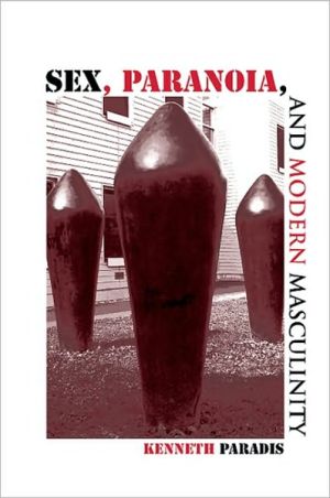 Sex, Paranoia, and Modern Masculinity book written by Kenneth Paradis