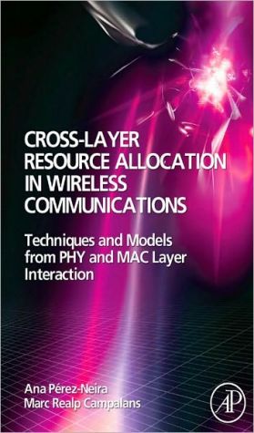 Cross-Layer Resource Allocation in Wireless Communications: Techniques and Models from PHY and MAC Layer Interaction book written by Ana I. Perez-Neira