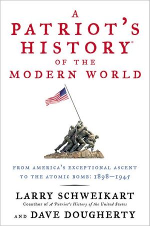 A Patriot's History of the Modern World: From America's Exceptional Ascent to the Atomic Bomb, 1898-1945 written by Larry Schweikart