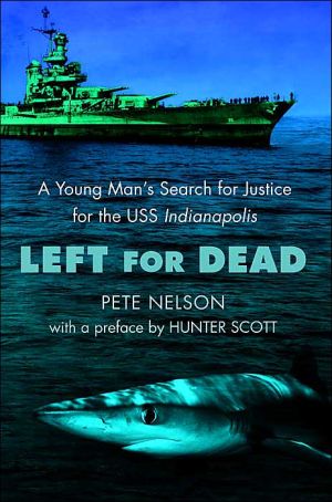 Left for Dead: A Young Man's Search for Justice for the USS Indianapolis book written by Pete Nelson
