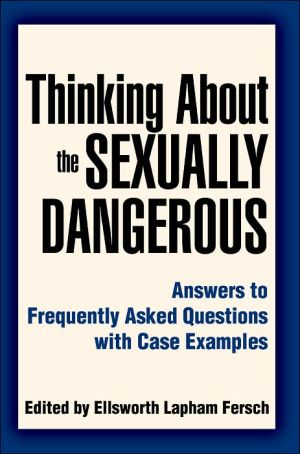 Thinking about the Sexually Dangerous: Answers to Frequently Asked Questions with Case Examples book written by Ellsworth Fersch