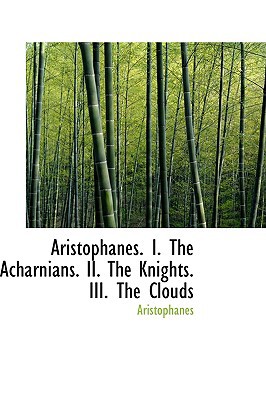 Aristophanes. I. the Acharnians. II. the Knights. III. the Clouds magazine reviews