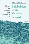 Shipbuilders of the Venetian Arsenal : Workers and Workplace in the Preindustrial City book written by Robert C. Davis