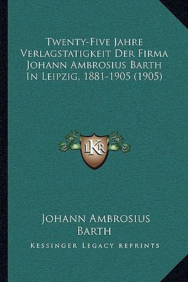 Twenty-Five Jahre Verlagstatigkeit Der Firma Johann Ambrosius Barth in Leipzig, 1881-1905 magazine reviews