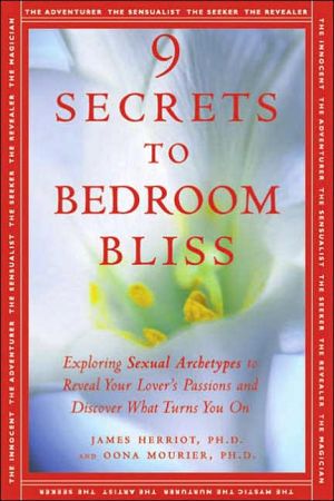 9 Secrets to Bedroom Bliss : Exploring Sexual Archetypes to Reveal Your Lover's Passions and Discover What Turns You On book written by Oona Mourier, James Herriot