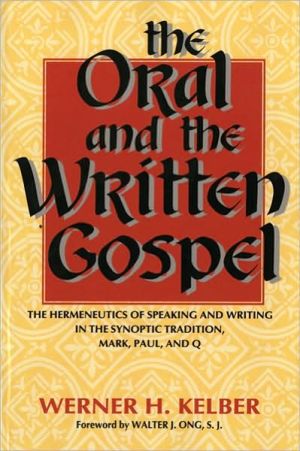 Oral and the Written Gospel: The Hermeneutics of Speaking and Writing in the Synoptic Tradition, Mark, Paul, and Q book written by Werner H. Kelber