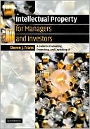 Intellectual Property for Managers and Investors: A Guide to Evaluating, Protecting and Exploiting IP book written by Steven J. Frank