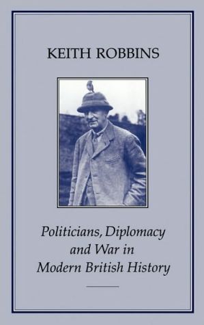 Politicians, Diplomacy and War in Modern British History book written by Keith Robbins