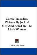 Comic Tragedies: Written by Jo and Meg and Acted by the Little Women book written by Louisa May Alcott