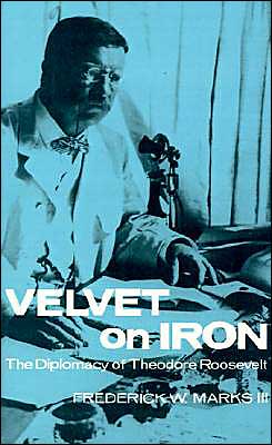 Velvet on Iron: The Diplomacy of Theodore Roosevelt book written by Frederick W. Marks