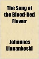 The Song Of The Blood-Red Flower book written by Johannes Linnankoski