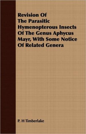 Revision of the Parasitic Hymenopterous Insects of the Genus Aphycus Mayr, with Some Notice of Related Genera book written by P. H. Timberlake