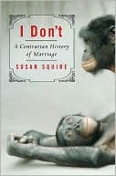 I Don't: A Contrarian History of Marriage book written by Susan Squire